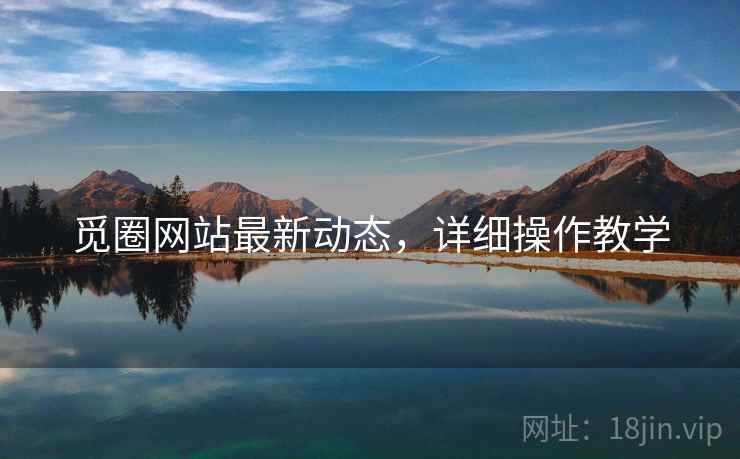 觅圈网站最新动态，详细操作教学