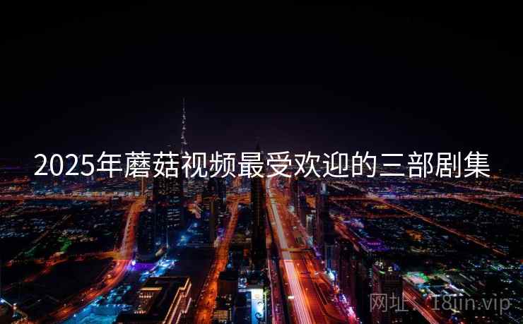 2025年蘑菇视频最受欢迎的三部剧集