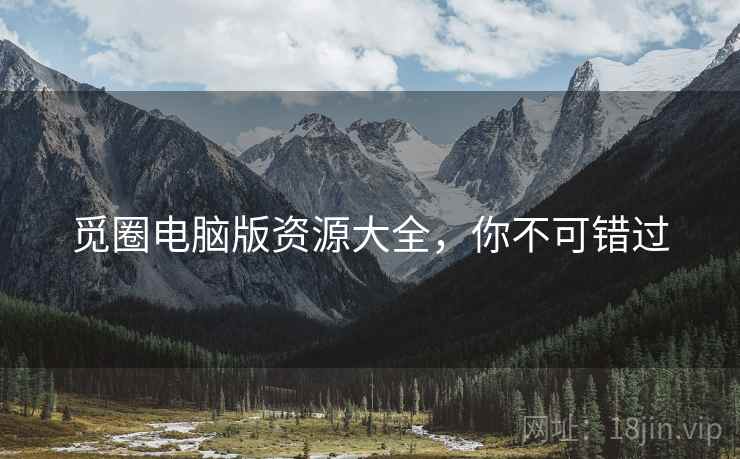 觅圈电脑版资源大全，你不可错过