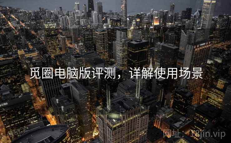 觅圈电脑版评测，详解使用场景