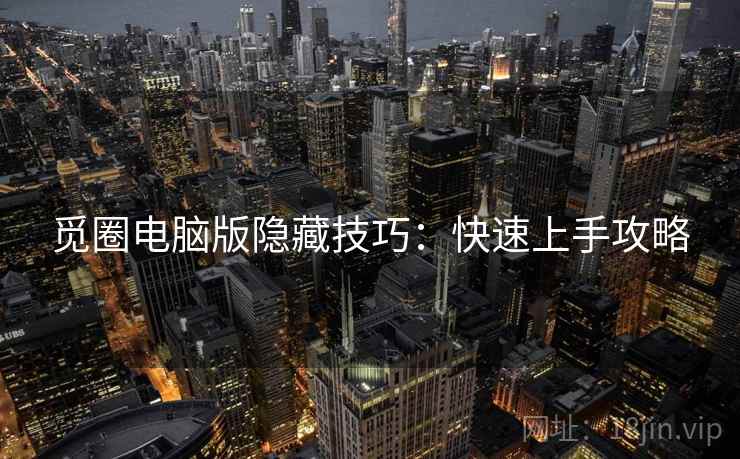 觅圈电脑版隐藏技巧：快速上手攻略
