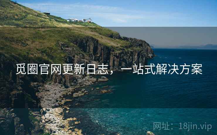觅圈官网更新日志，一站式解决方案