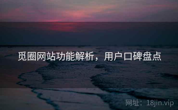觅圈网站功能解析，用户口碑盘点