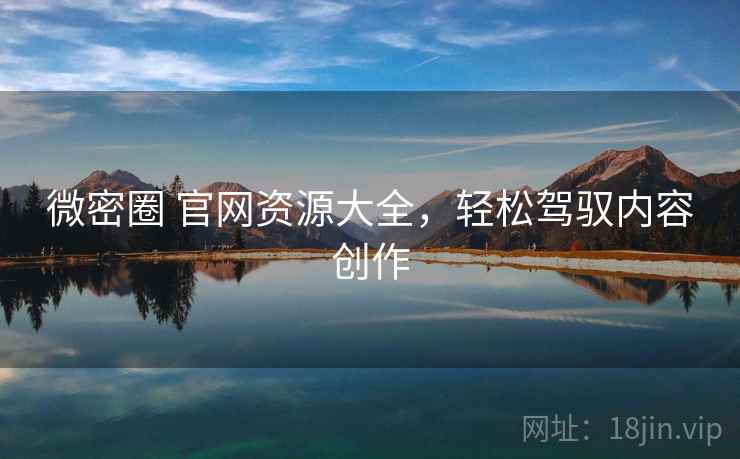 微密圈 官网资源大全，轻松驾驭内容创作
