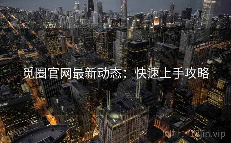 觅圈官网最新动态：快速上手攻略
