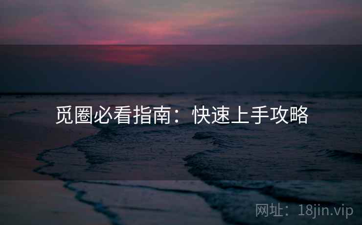 觅圈必看指南：快速上手攻略