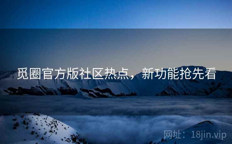 觅圈官方版社区热点，新功能抢先看