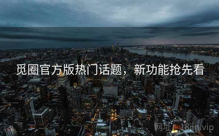 觅圈官方版热门话题，新功能抢先看