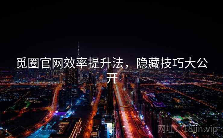 觅圈官网效率提升法，隐藏技巧大公开