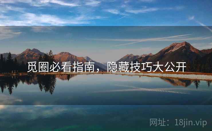 觅圈必看指南，隐藏技巧大公开