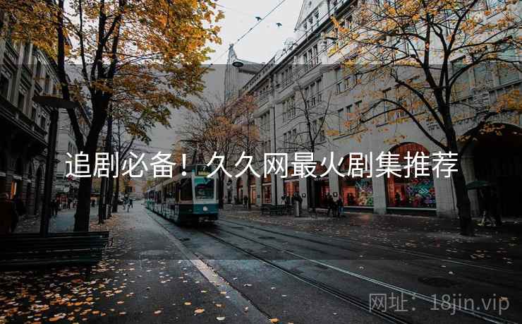追剧必备！久久网最火剧集推荐