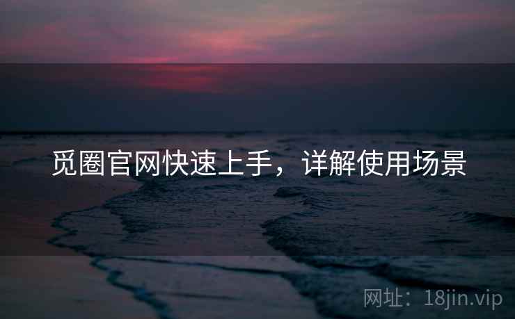 觅圈官网快速上手，详解使用场景