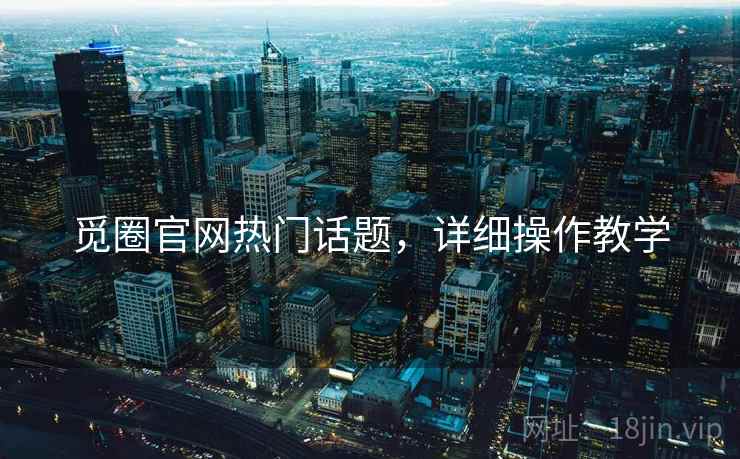 觅圈官网热门话题，详细操作教学