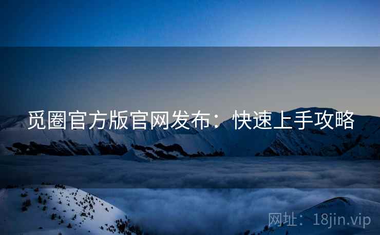觅圈官方版官网发布：快速上手攻略