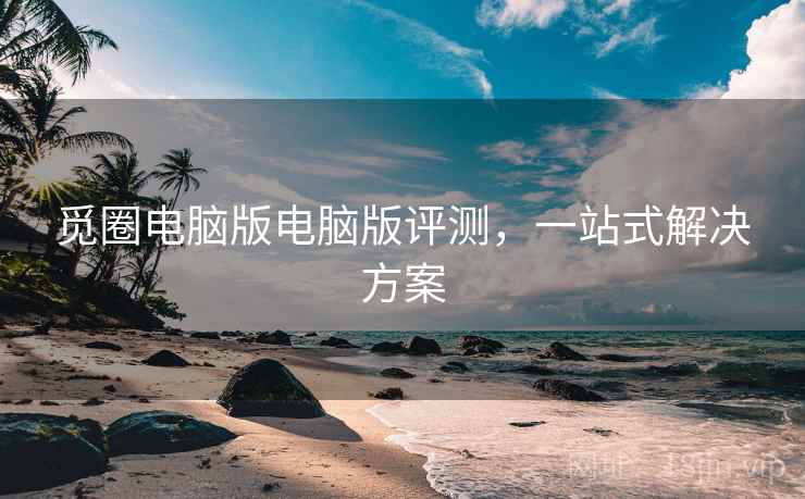 觅圈电脑版电脑版评测，一站式解决方案