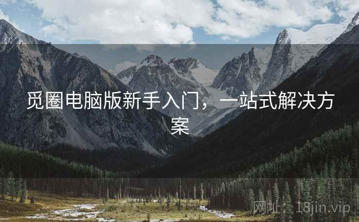 觅圈电脑版新手入门，一站式解决方案