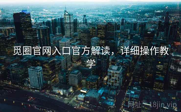 觅圈官网入口官方解读，详细操作教学