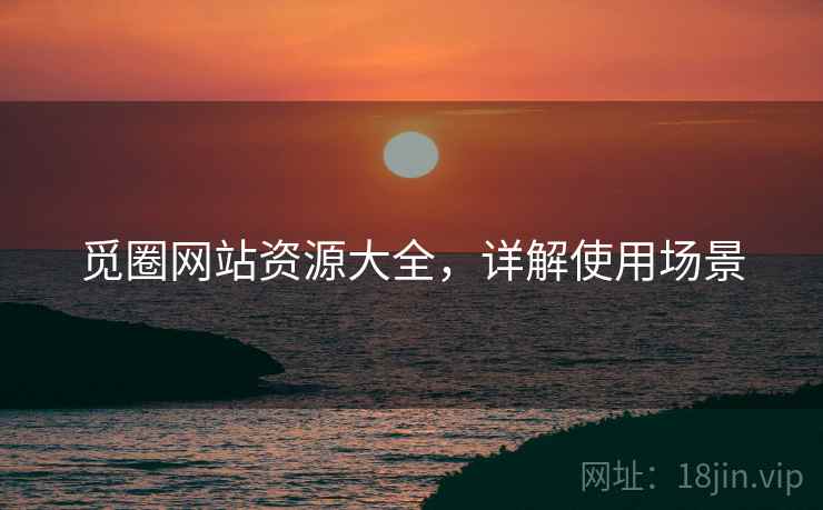 觅圈网站资源大全，详解使用场景