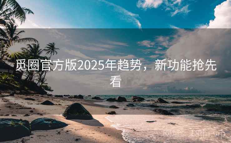 觅圈官方版2025年趋势，新功能抢先看