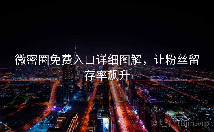 微密圈免费入口详细图解,让粉丝留存率飙升 微密圈免费入口详细图解,让粉丝留存率飙升