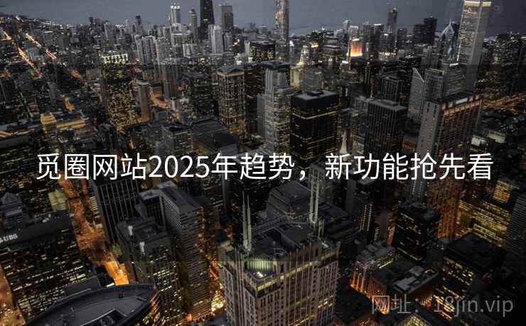 觅圈网站2025年趋势，新功能抢先看