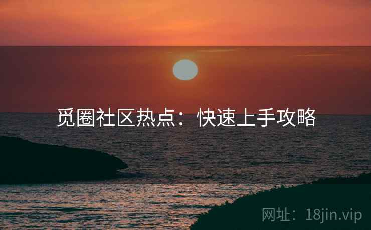 觅圈社区热点：快速上手攻略