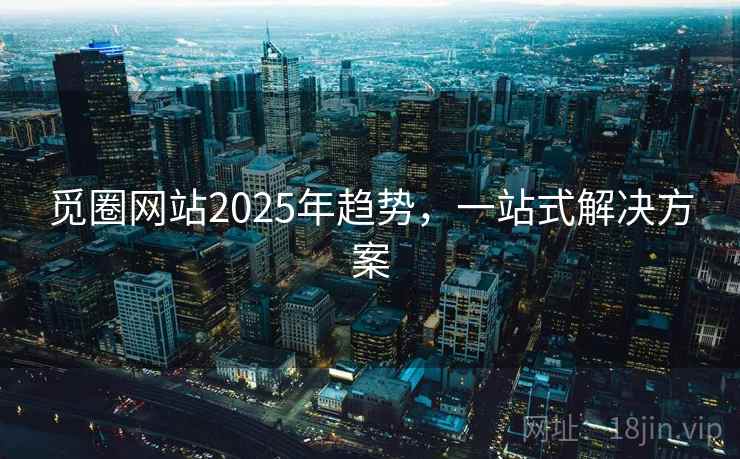 觅圈网站2025年趋势，一站式解决方案