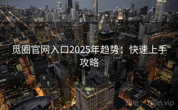 觅圈官网入口2025年趋势：快速上手攻略